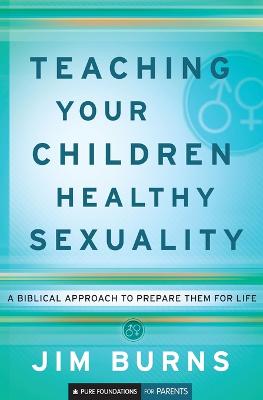 Teaching Your Children Healthy Sexuality: A Biblical Approach to Prepare Them for Life - Burns, Jim