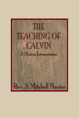 Teachings of Calvin: A Modern Interpretation - Hunter, A Mitchell