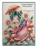 Teacup Bouquets Coloring Book: Fantasy Teacups, Teapots, Floral, Dragons, Whimsical Cuties Volume 58