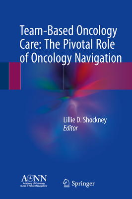 Team-Based Oncology Care: The Pivotal Role of Oncology Navigation - Shockney, Lillie D (Editor)