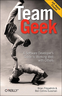 Team Geek: A Software Developer's Guide to Working Well with Others - Fitzpatrick, Brian, and Collins-Sussman, Ben