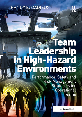 Team Leadership in High-Hazard Environments: Performance, Safety and Risk Management Strategies for Operational Teams - Cadieux, Randy E.