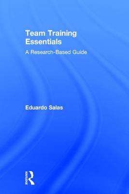 Team Training Essentials: A Research-Based Guide - Salas, Eduardo, Dr., PhD