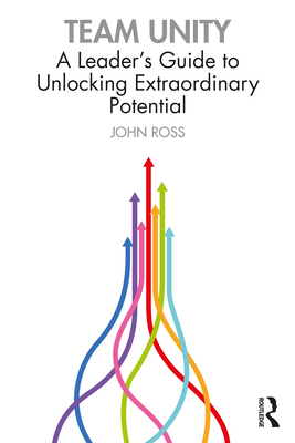 Team Unity: A Leader's Guide to Unlocking Extraordinary Potential - Ross, John