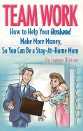 Team Work: How to Help Your Husband Make More Money So You Can Be a Stay-At-Home Mom