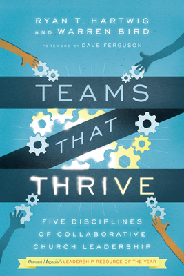 Teams That Thrive: Five Disciplines of Collaborative Church Leadership - Hartwig, Ryan T, and Bird, Warren, and Ferguson, Dave (Foreword by)