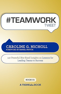 #Teamwork Tweet Book01: 140 Powerful Bite-Sized Insights on Lessons for Leading Teams to Success - Nicholl, Caroline G, and Setty, Rajesh (Editor)