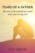 Tears of a Father: My story of devastating loss, tested faith, and a loving God
