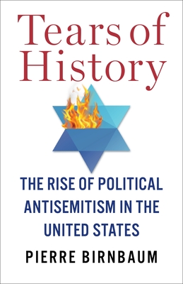 Tears of History: The Rise of Political Antisemitism in the United States - Birnbaum, Pierre, and Santos Da Silva, Karen (Translated by)