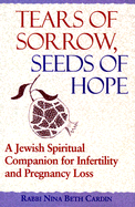 Tears of Sorrow, Seeds of Hope 1/E: A Jewish Spiritual Companion for Infertility and Pregnancy Loss