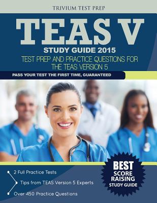 TEAS V Study Guide 2015: Test Prep and Practice Questions for the TEAS Version 5 - Teas Test Study Guide 2015 Team