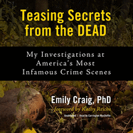 Teasing Secrets from the Dead: My Investigations at America's Most Infamous Crime Scenes