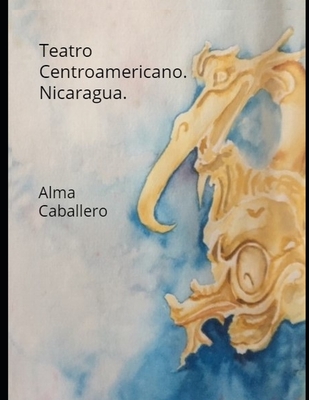 Teatro Centroamericano. Nicaragua: Con los textos del G?eg?ense de C. H. Berendt, publicados por Daniel G. Brinton. - Caballero, Juan (Illustrator), and Caballero, Alma