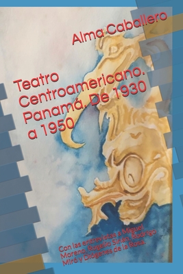 Teatro Centroamericano. Panam. De 1930 a 1950: Con las entrevistas a Miguel Moreno, Rogelio Sinn, Rodrigo Mir? y Di?genes de la Rosa. - Caballero, Juan (Editor), and Caballero, Alma