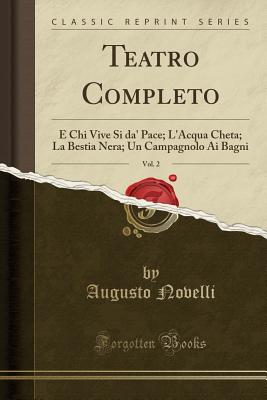 Teatro Completo, Vol. 2: E Chi Vive Si Da' Pace; L'Acqua Cheta; La Bestia Nera; Un Campagnolo AI Bagni (Classic Reprint) - Novelli, Augusto