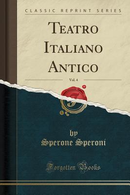 Teatro Italiano Antico, Vol. 4 (Classic Reprint) - Speroni, Sperone