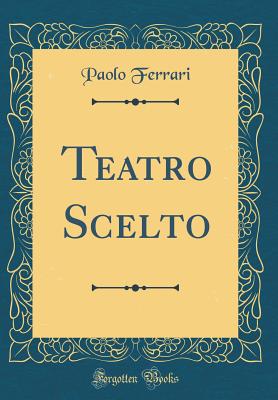 Teatro Scelto (Classic Reprint) - Ferrari, Paolo