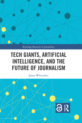 Tech Giants, Artificial Intelligence, and the Future of Journalism - Whittaker, Jason Paul