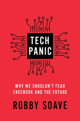Tech Panic: Why We Shouldn't Fear Facebook and the Future - Soave, Robby