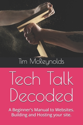 Tech Talk Decoded: A Beginner's Manual to Websites. Building and Hosting your site. - Walker, Andy, and Wright, Brandon, and McReynolds, Tim