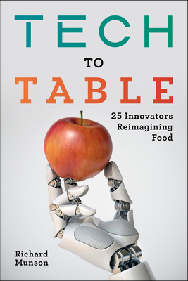 Tech to Table: 25 Innovators Reimagining Food - Munson, Richard