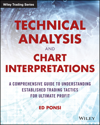 Technical Analysis and Chart Interpretations: A Comprehensive Guide to Understanding Established Trading Tactics for Ultimate Profit - Ponsi, Ed