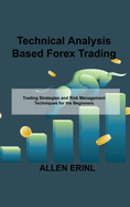 Technical Analysis Based Forex Trading: Trading Strategies and Risk Management Techniques for the Beginners