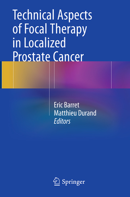 Technical Aspects of Focal Therapy in Localized Prostate Cancer - Barret, Eric (Editor), and Durand, Matthieu (Editor)