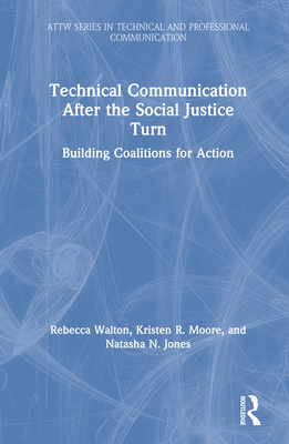 Technical Communication After the Social Justice Turn: Building Coalitions for Action - Walton, Rebecca, and Moore, Kristen, and Jones, Natasha