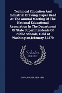 Technical Education And Industrial Drawing. Paper Read At The Annual Meeting Of The National Educational Association In The Department Of State Superintendents Of Public Schools, Held At Washington, february 5,1879