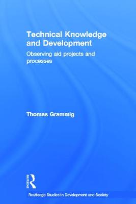 Technical Knowledge and Development: Observing Aid Projects and Processes - Grammig, Thomas