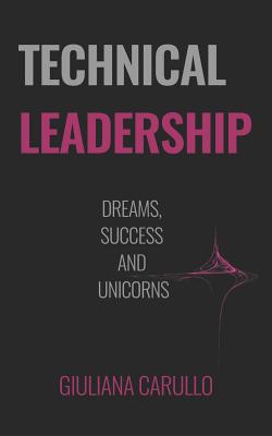 Technical Leadership: Dreams, Success and Unicorns - Nolan, Michael (Editor), and Carullo, Giuliana