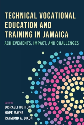 Technical Vocational Education and Training in Jamaica: Achievements, Impact, and Challenges - Hutton, Disraeli M (Editor), and Mayne, Hope (Editor), and Dixon, Raymond A (Editor)