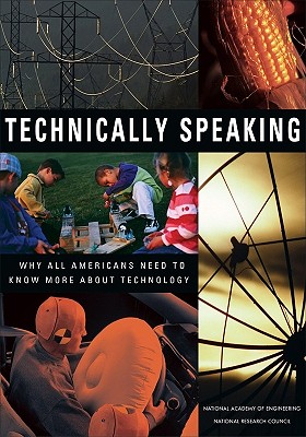Technically Speaking: Why All Americans Need to Know More about Technology - National Research Council, and National Academy of Engineering, and Committee on Technological Literacy