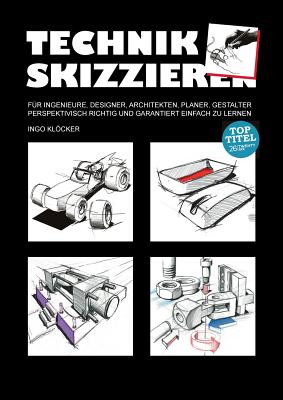 Technik skizzieren: Fr Ingenieure, Designer, Architekten, Planer, Gestalter perspektivisch richtig und garantiert einfach zu lernen - Klcker, Ingo