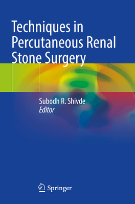 Techniques in Percutaneous Renal Stone Surgery - Shivde, Subodh R (Editor)