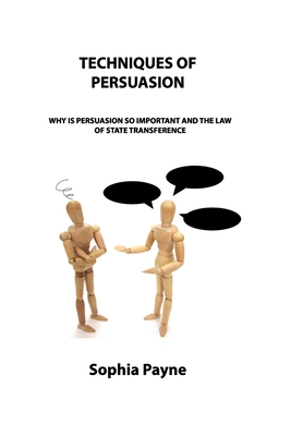 Techniques of Persuasion: Why Is Persuasion So Important and the Law of State Transference - Payne, Sophia