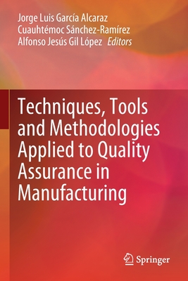 Techniques, Tools and Methodologies Applied to Quality Assurance in Manufacturing - Garca Alcaraz, Jorge Luis (Editor), and Snchez-Ramrez, Cuauhtmoc (Editor), and Gil Lpez, Alfonso Jess (Editor)