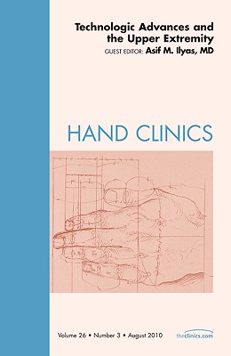 Technologic Advances and the Upper Extremity, an Issue of Hand Clinics: Volume 26-3 - Ilyas, Asif M, MD