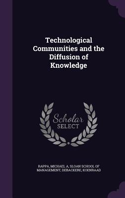 Technological Communities and the Diffusion of Knowledge - Rappa, Michael A, and Sloan School of Management (Creator), and Debackere, Koenraad