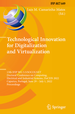 Technological Innovation for Digitalization and Virtualization: 13th IFIP WG 5.5/SOCOLNET Doctoral Conference on Computing, Electrical and Industrial Systems, DoCEIS 2022, Caparica, Portugal, June 29 - July 1, 2022, Proceedings - Camarinha-Matos, Luis M. (Editor)