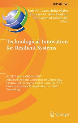 Technological Innovation for Resilient Systems: 9th Ifip Wg 5.5/Socolnet Advanced Doctoral Conference on Computing, Electrical and Industrial Systems, Doceis 2018, Costa de Caparica, Portugal, May 2-4, 2018, Proceedings - Camarinha-Matos, Luis M (Editor), and Adu-Kankam, Kankam O (Editor), and Julashokri, Mohammad (Editor)