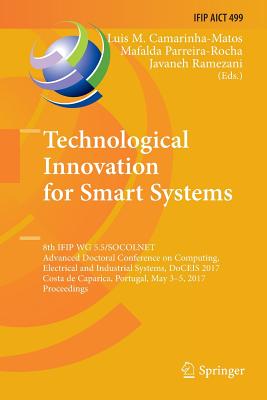 Technological Innovation for Smart Systems: 8th Ifip Wg 5.5/Socolnet Advanced Doctoral Conference on Computing, Electrical and Industrial Systems, Doceis 2017, Costa de Caparica, Portugal, May 3-5, 2017, Proceedings - Camarinha-Matos, Luis M (Editor), and Parreira-Rocha, Mafalda (Editor), and Ramezani, Javaneh (Editor)
