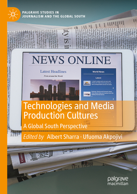 Technologies and Media Production Cultures: A Global South Perspective - Sharra, Albert (Editor), and Akpojivi, Ufuoma (Editor)