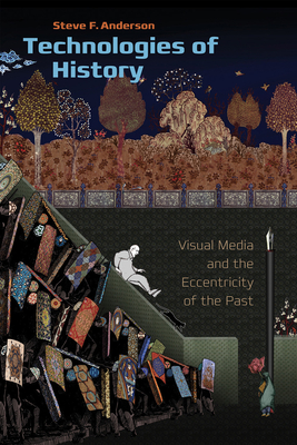 Technologies of History: Visual Media and the Eccentricity of the Past - Anderson, Steve F