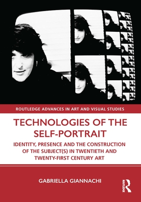 Technologies of the Self-Portrait: Identity, Presence and the Construction of the Subject(s) in Twentieth and Twenty-First Century Art - Giannachi, Gabriella