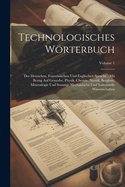 Technologisches Wrterbuch: Der Deutschen, Franzsischen Und Englischen Sprache: Mit Bezug Auf Gewerbe, Physik, Chemie, Nautik, Bergbau, Mineralogie Und Sonstige Mechanische Und Industrielle Wissenschaften; Volume 1