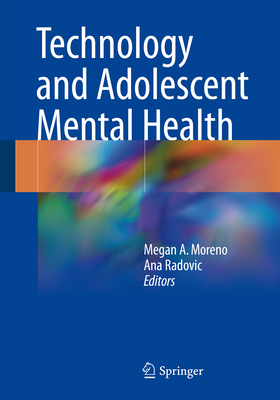Technology and Adolescent Mental Health - Moreno, Megan A, MD, Msed, MPH (Editor), and Radovic, Ana (Editor)