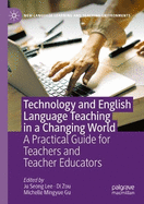 Technology and English Language Teaching in a Changing World: A Practical Guide for Teachers and Teacher Educators
