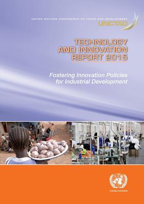 Technology and innovation report 2015: fostering innovation policies for industrial development - United Nations Conference on Trade and Development